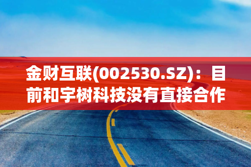 金财互联(002530.SZ)：目前和宇树科技没有直接合作