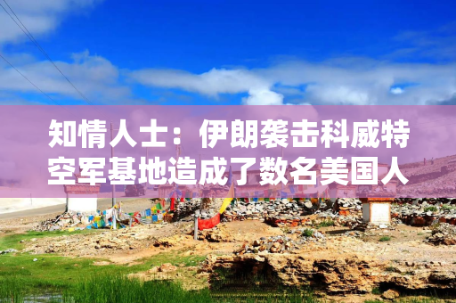 知情人士：伊朗袭击科威特空军基地造成了数名美国人受伤 损坏两架MQ-9“死神”无人机