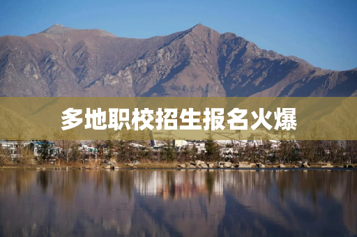 多地职校招生报名火爆