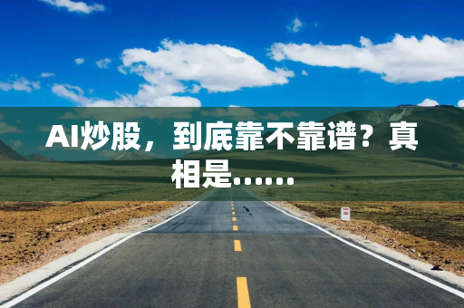 AI炒股，到底靠不靠谱？真相是……