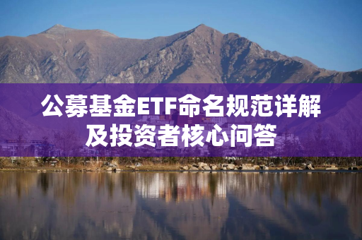 公募基金ETF命名规范详解及投资者核心问答