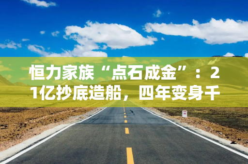 恒力家族“点石成金”：21亿抄底造船，四年变身千亿上市公司