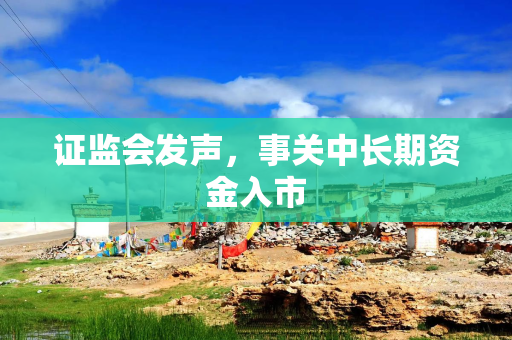 证监会发声，事关中长期资金入市