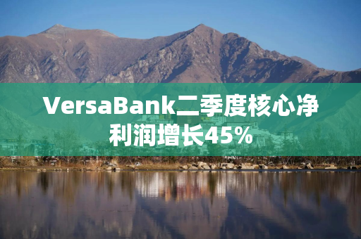 VersaBank二季度核心净利润增长45%
