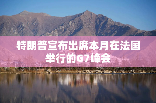 特朗普宣布出席本月在法国举行的G7峰会