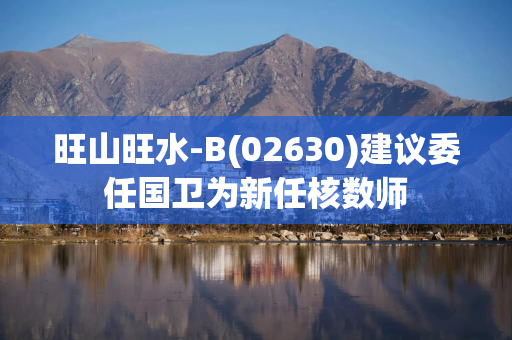 旺山旺水-B(02630)建议委任国卫为新任核数师