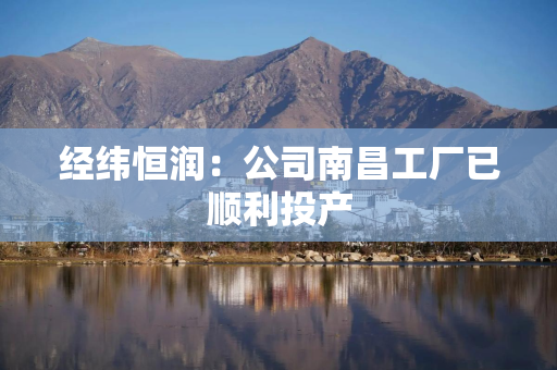 经纬恒润：公司南昌工厂已顺利投产
