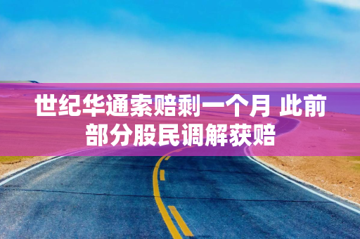 世纪华通索赔剩一个月 此前部分股民调解获赔