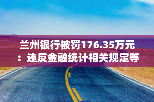兰州银行被罚176.35万元：违反金融统计相关规定等