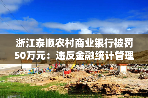 浙江泰顺农村商业银行被罚50万元：违反金融统计管理规定