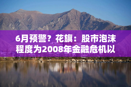 6月预警？花旗：股市泡沫程度为2008年金融危机以来最高