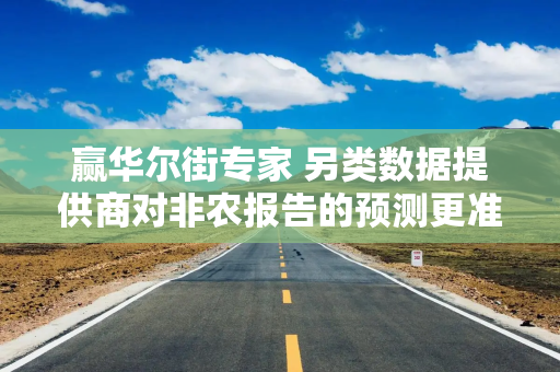 赢华尔街专家 另类数据提供商对非农报告的预测更准确