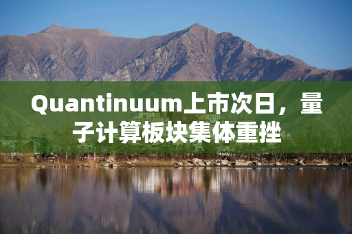 Quantinuum上市次日，量子计算板块集体重挫