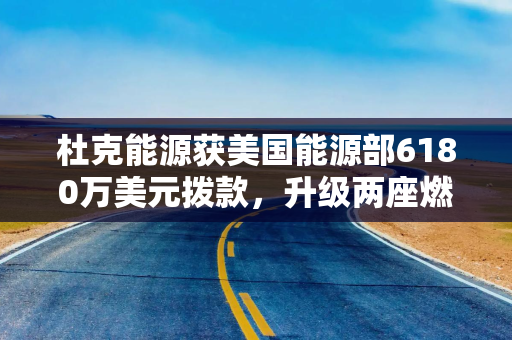 杜克能源获美国能源部6180万美元拨款，升级两座燃煤电厂