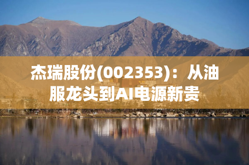 杰瑞股份(002353)：从油服龙头到AI电源新贵