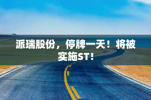 派瑞股份，停牌一天！将被实施ST！