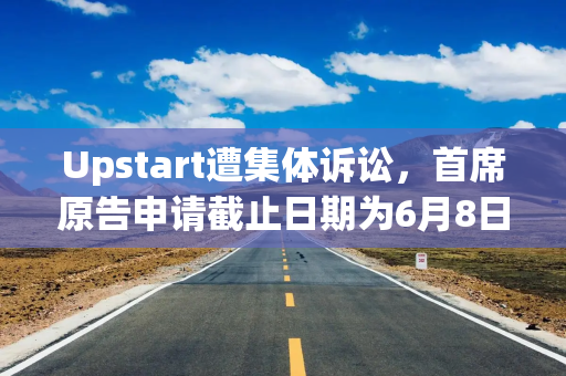 Upstart遭集体诉讼，首席原告申请截止日期为6月8日