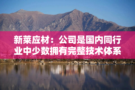 新莱应材：公司是国内同行业中少数拥有完整技术体系的厂商之一