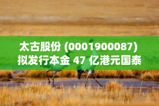 太古股份 (0001900087) 拟发行本金 47 亿港元国泰航空可交换债