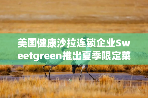 美国健康沙拉连锁企业Sweetgreen推出夏季限定菜单,首推番茄帕萨内拉沙拉 美国健康沙拉连锁企业Sweetgreen推出夏季限定菜单,首推番茄帕萨内拉沙拉