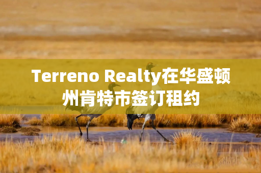 Terreno Realty在华盛顿州肯特市签订租约