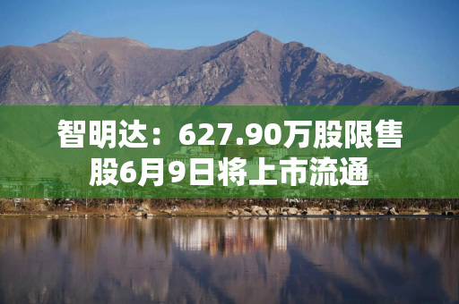 智明达：627.90万股限售股6月9日将上市流通