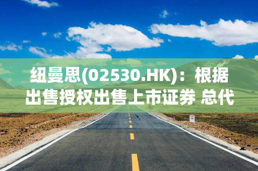 纽曼思(02530.HK)：根据出售授权出售上市证券 总代价7130万港元