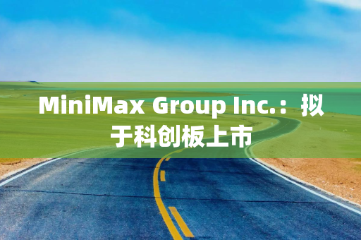 MiniMax Group Inc.：拟于科创板上市