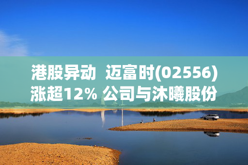 港股异动  迈富时(02556)涨超12% 公司与沐曦股份共同推进国产GPU与企业智能体融合落地