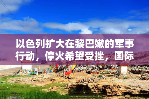 以色列扩大在黎巴嫩的军事行动，停火希望受挫，国际油价大涨 2%