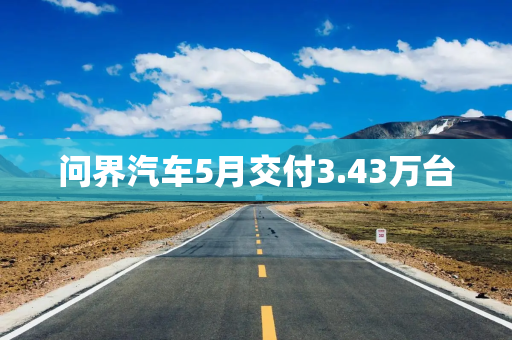 问界汽车5月交付3.43万台