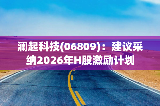 澜起科技(06809)：建议采纳2026年H股激励计划