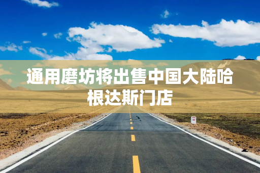 通用磨坊将出售中国大陆哈根达斯门店