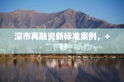 深市再融资新标准案例，+1！