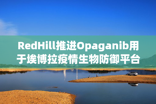 RedHill推进Opaganib用于埃博拉疫情生物防御平台
