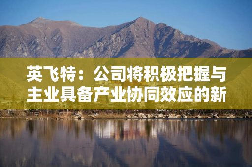 英飞特：公司将积极把握与主业具备产业协同效应的新业务机会