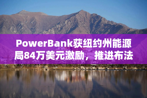 PowerBank获纽约州能源局84万美元激励，推进布法罗社区太阳能项目