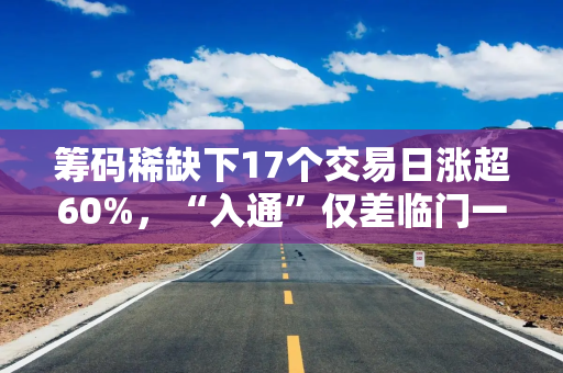 筹码稀缺下17个交易日涨超60%，“入通”仅差临门一脚的驭势科技（01511）估值高悬
