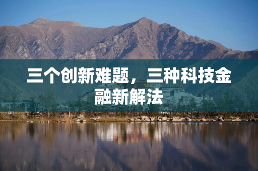 三个创新难题，三种科技金融新解法