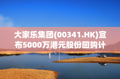 大家乐集团(00341.HK)宣布5000万港元股份回购计划