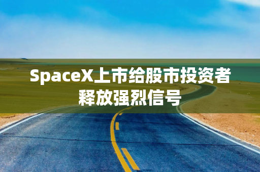 SpaceX上市给股市投资者释放强烈信号