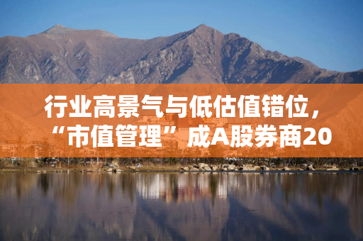 行业高景气与低估值错位，“市值管理”成A股券商2025年度股东会关键词