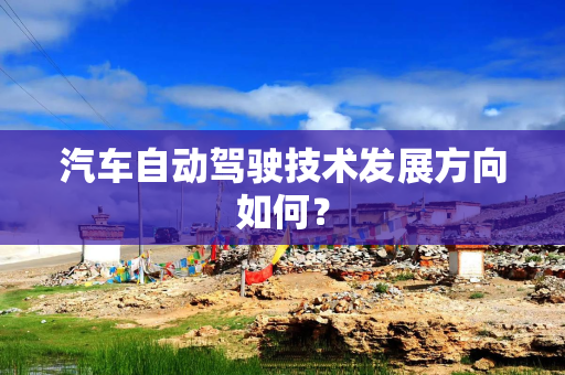 汽车自动驾驶技术发展方向如何？