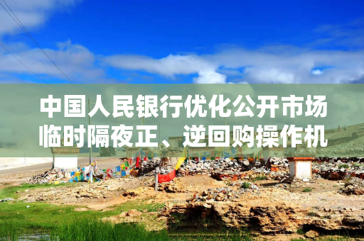 中国人民银行优化公开市场临时隔夜正、逆回购操作机制