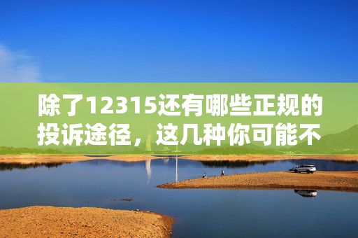 除了12315还有哪些正规的投诉途径，这几种你可能不知道
