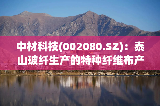 中材科技(002080.SZ)：泰山玻纤生产的特种纤维布产品是PCB基础材料之一