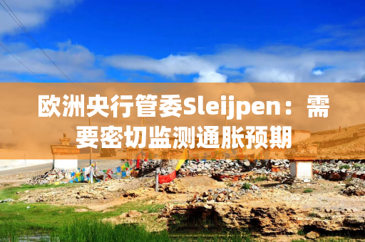 欧洲央行管委Sleijpen：需要密切监测通胀预期