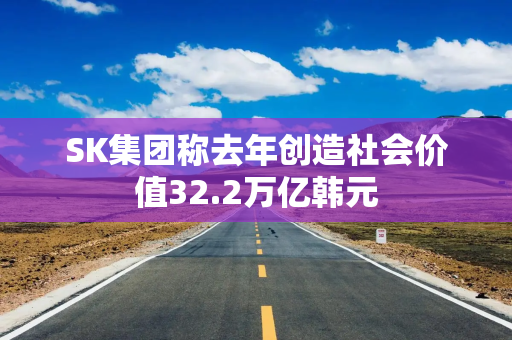 SK集团称去年创造社会价值32.2万亿韩元