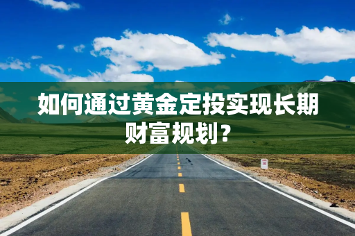 如何通过黄金定投实现长期财富规划？