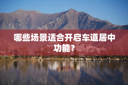 哪些场景适合开启车道居中功能？